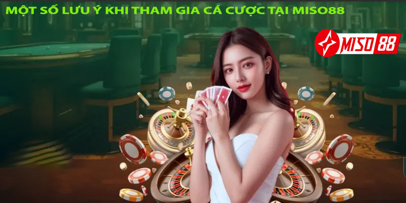 Một số lưu ý khi tham gia cá cược tại Miso88